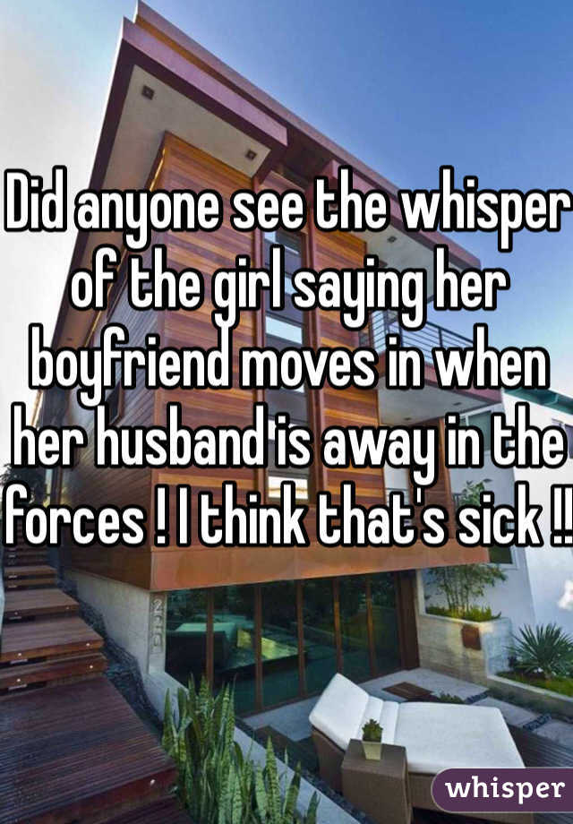 Did anyone see the whisper of the girl saying her boyfriend moves in when her husband is away in the forces ! I think that's sick !!
