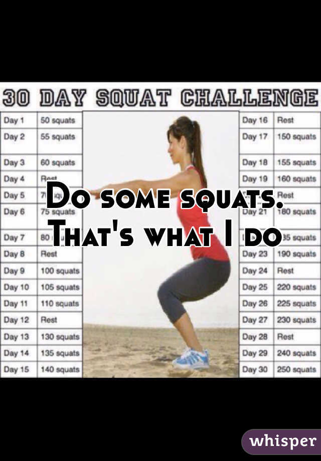Do some squats. That's what I do