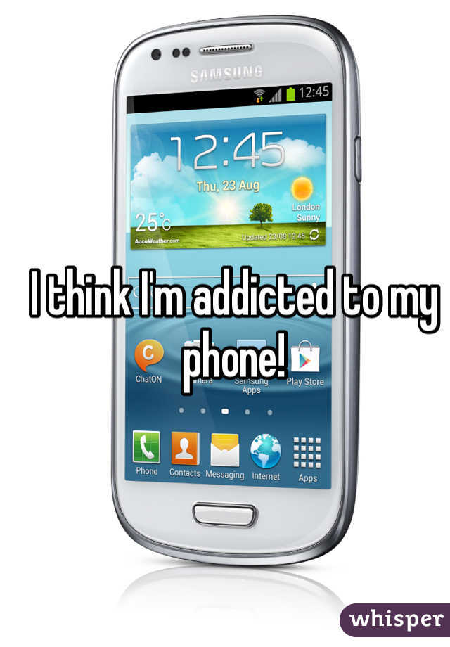 I think I'm addicted to my phone! 
