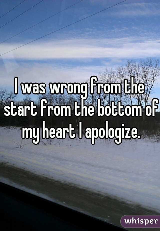 I was wrong from the start from the bottom of my heart I apologize.