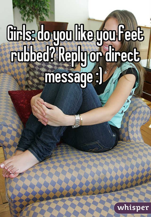 Girls: do you like you feet rubbed? Reply or direct message :) 
