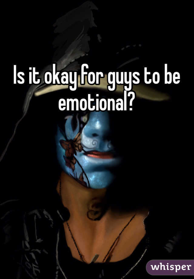 Is it okay for guys to be emotional?