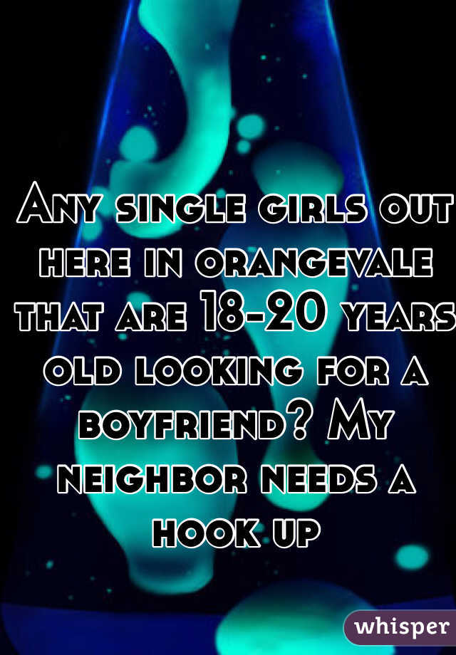 Any single girls out here in orangevale that are 18-20 years old looking for a boyfriend? My neighbor needs a hook up