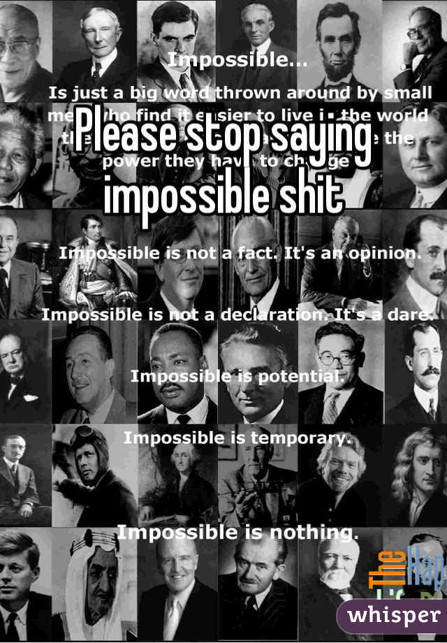 Please stop saying impossible shit