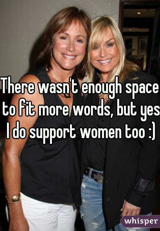 There wasn't enough space to fit more words, but yes I do support women too :)