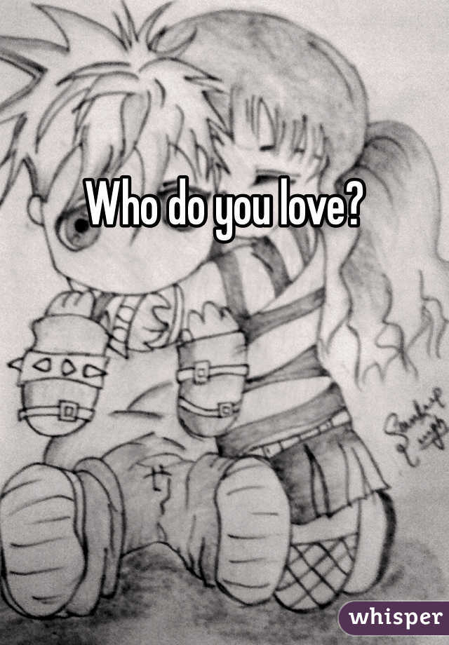 Who do you love?