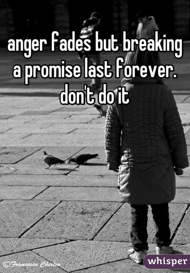anger fades but breaking a promise last forever. don't do it