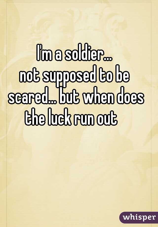 I'm a soldier...
not supposed to be scared... but when does the luck run out   