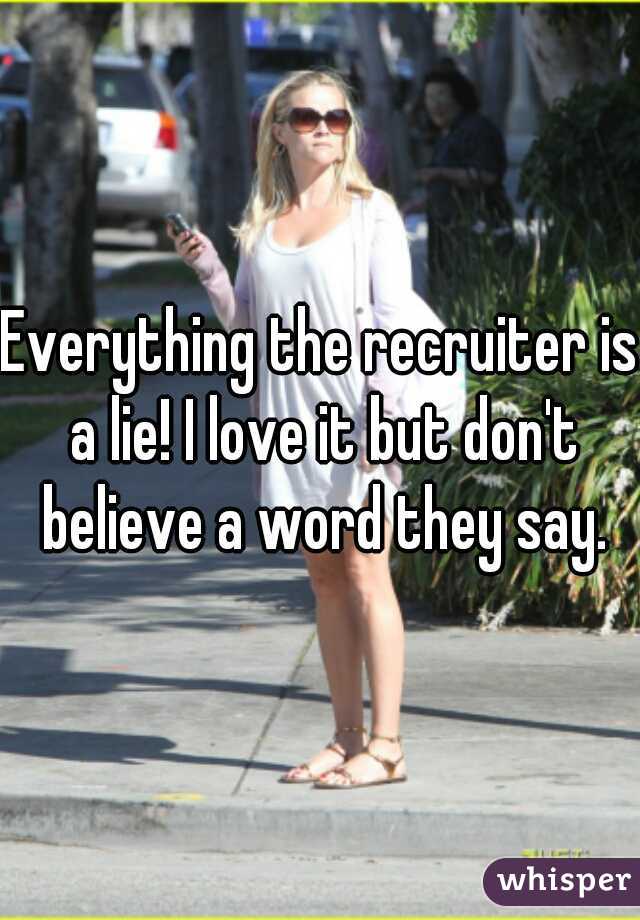 Everything the recruiter is a lie! I love it but don't believe a word they say.
