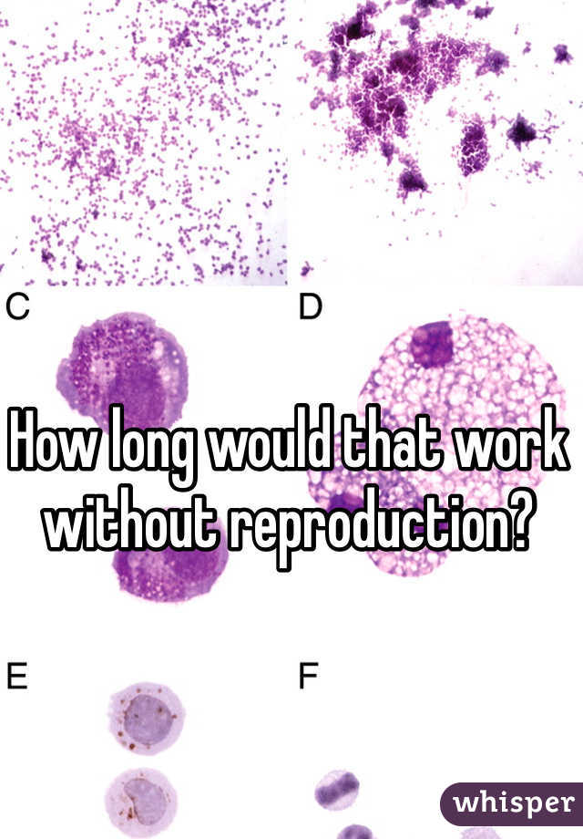 How long would that work without reproduction?