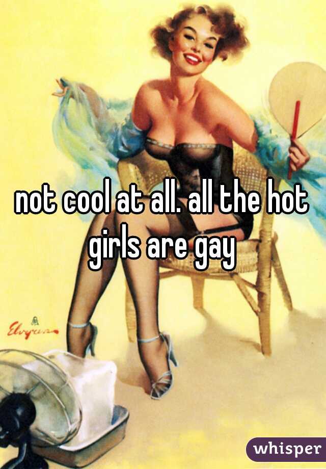 not cool at all. all the hot girls are gay 