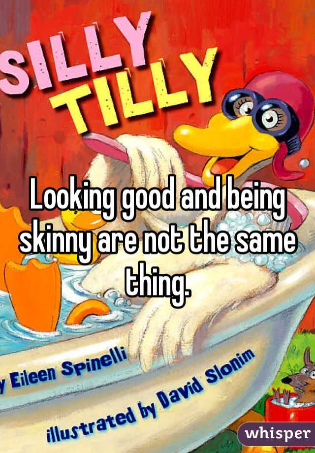 Looking good and being skinny are not the same thing. 