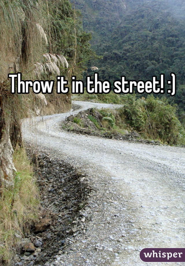 Throw it in the street! :)
