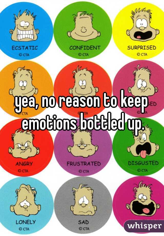 yea, no reason to keep emotions bottled up.