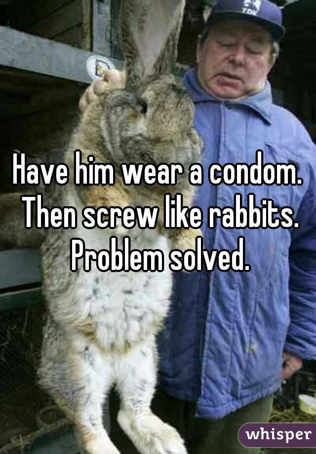 Have him wear a condom. Then screw like rabbits. Problem solved.