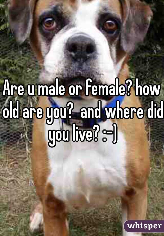 Are u male or female? how old are you?  and where did you live? :-)