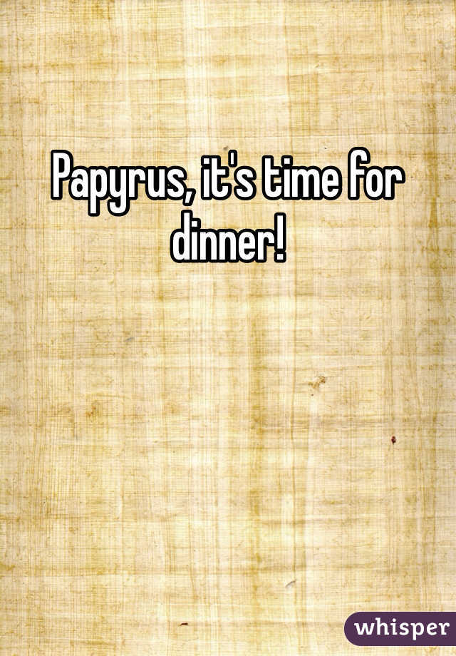 Papyrus, it's time for dinner!