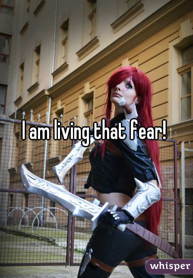 I am living that fear! 