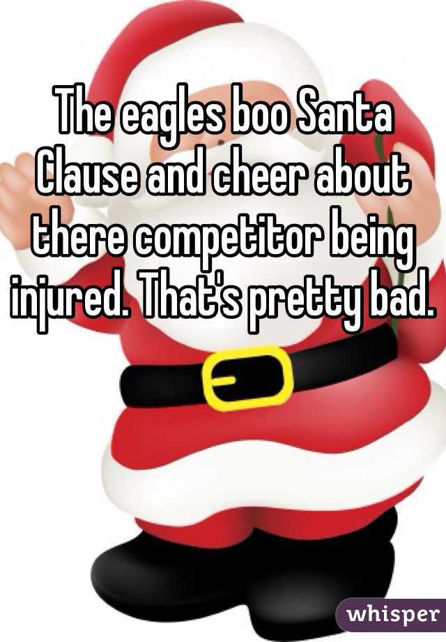 The eagles boo Santa Clause and cheer about there competitor being injured. That's pretty bad. 