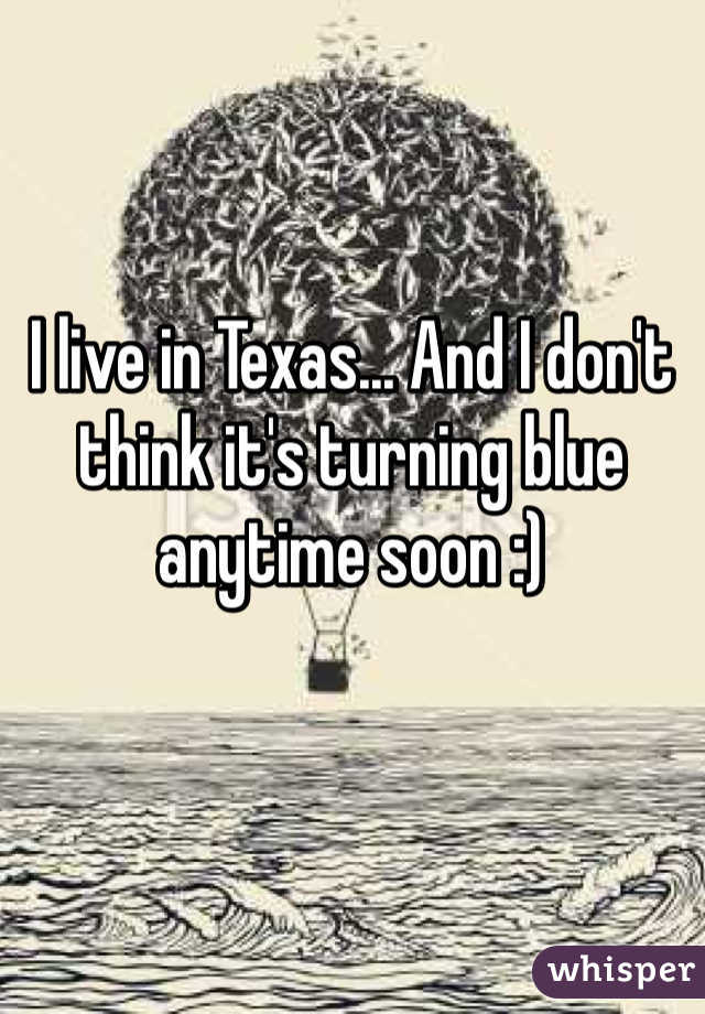 I live in Texas... And I don't think it's turning blue anytime soon :)
 