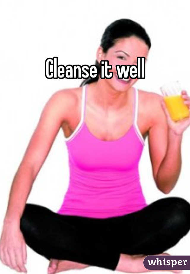 Cleanse it well
