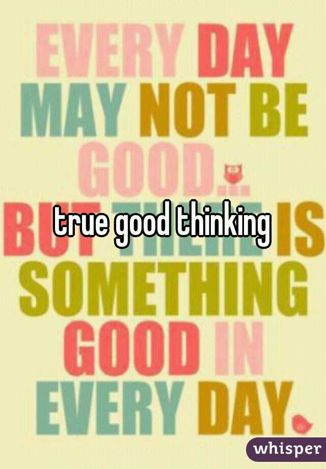 true good thinking
