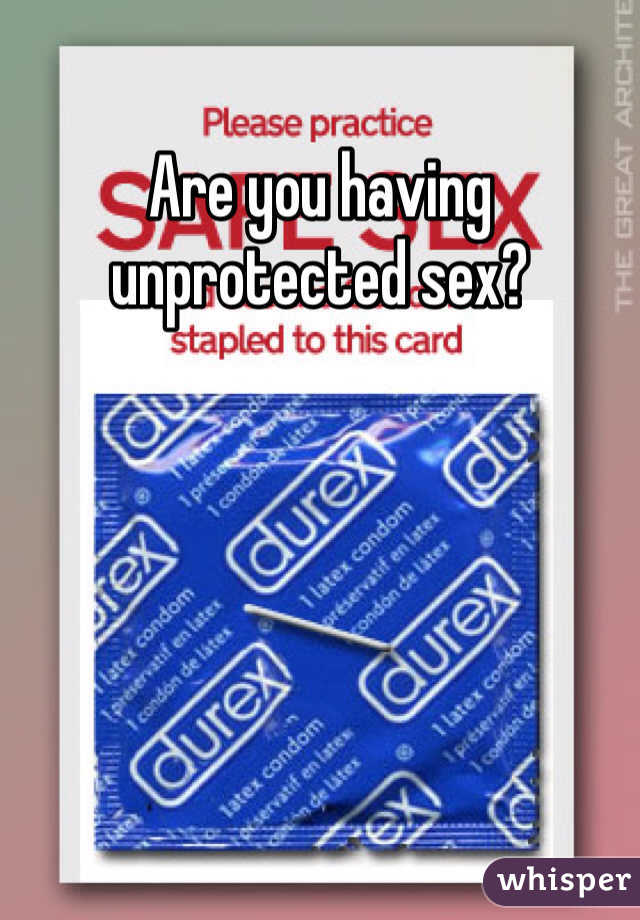 Are you having unprotected sex?