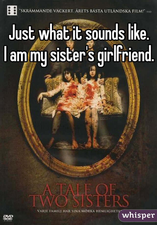 Just what it sounds like. 
I am my sister's girlfriend. 
