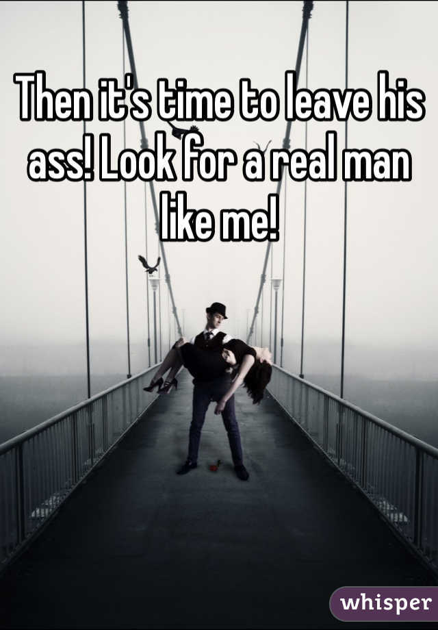 Then it's time to leave his ass! Look for a real man like me!