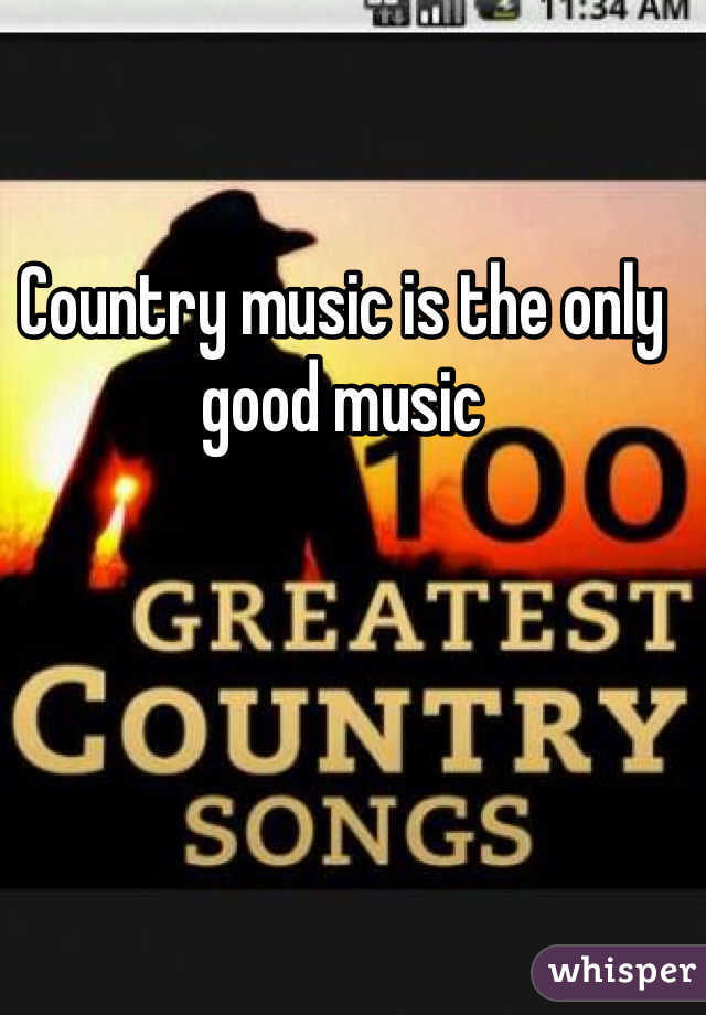 Country music is the only good music 