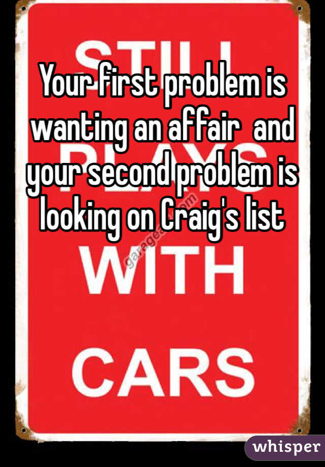 Your first problem is wanting an affair  and your second problem is looking on Craig's list