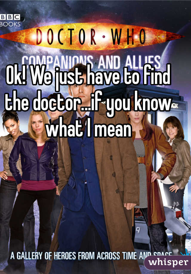 Ok! We just have to find the doctor...if you know what I mean 