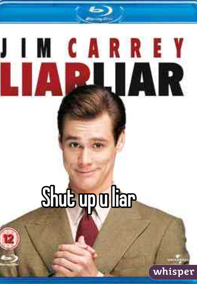 Shut up u liar