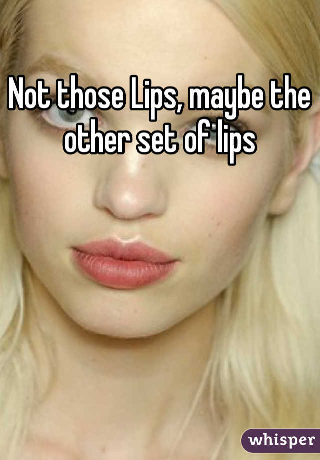 Not those Lips, maybe the other set of lips