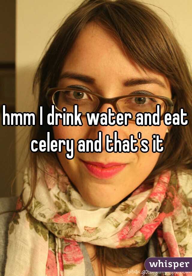 hmm I drink water and eat celery and that's it