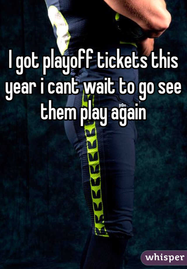I got playoff tickets this year i cant wait to go see them play again