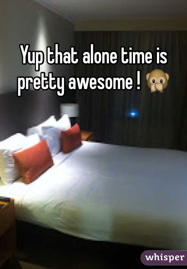 Yup that alone time is pretty awesome ! 🙊