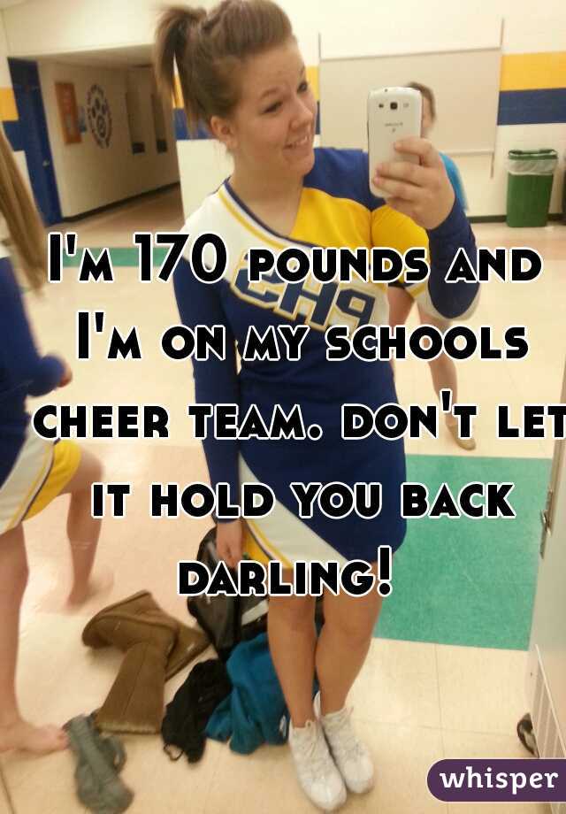 I'm 170 pounds and I'm on my schools cheer team. don't let it hold you back darling!  