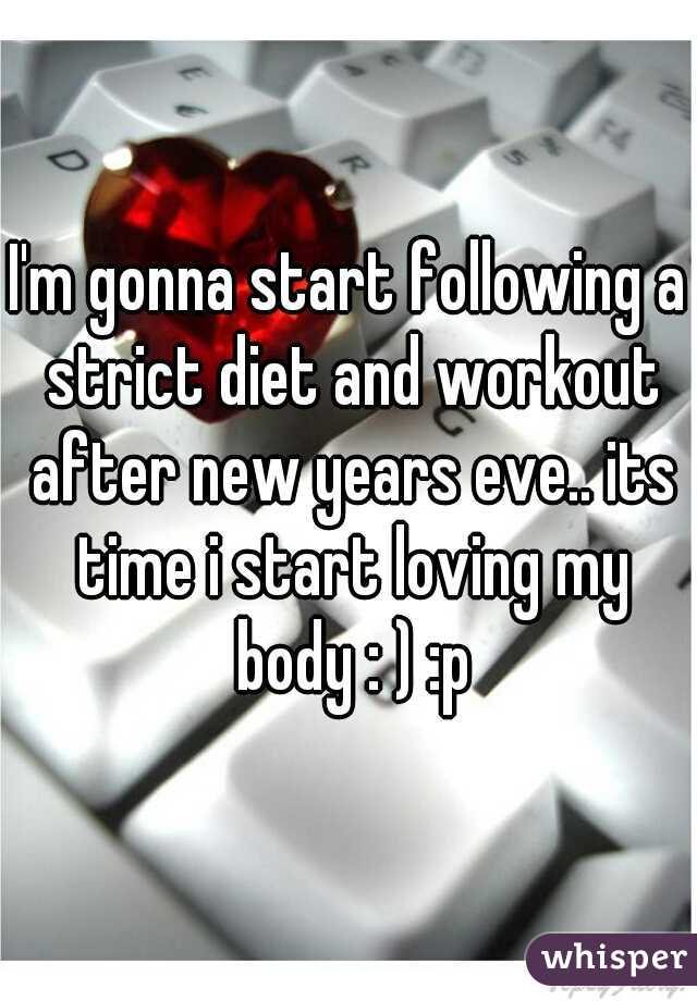 I'm gonna start following a strict diet and workout after new years eve.. its time i start loving my body : ) :p
