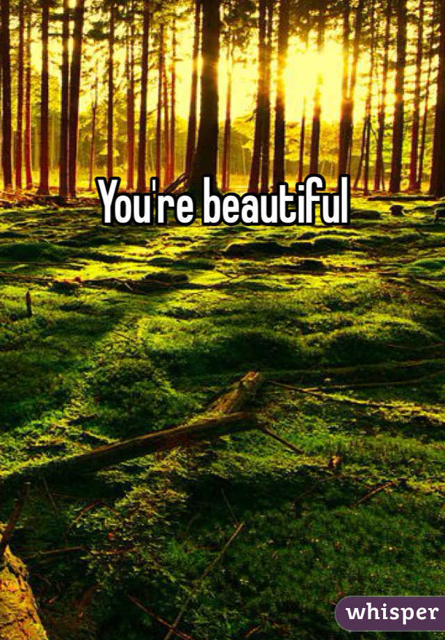 You're beautiful