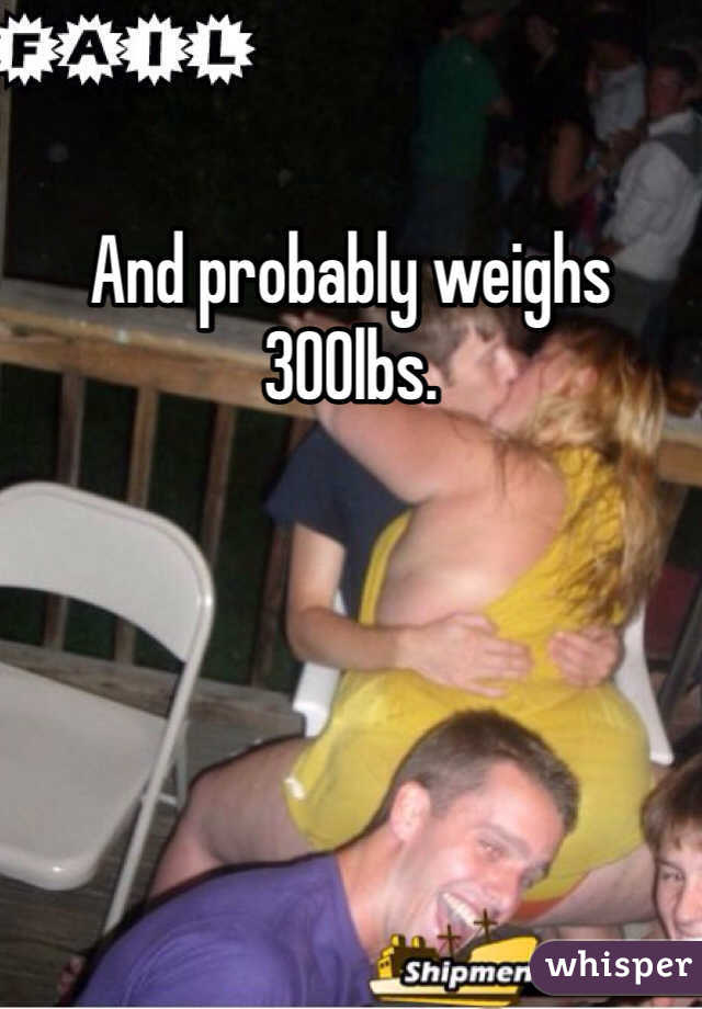 And probably weighs 300lbs. 