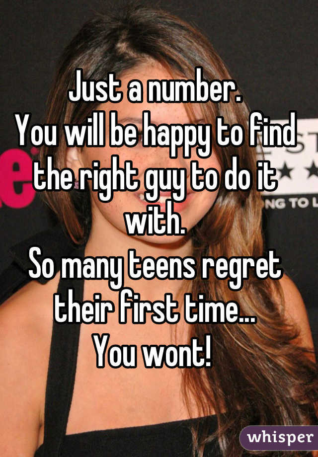 Just a number. 
You will be happy to find the right guy to do it with. 
So many teens regret their first time... 
You wont! 