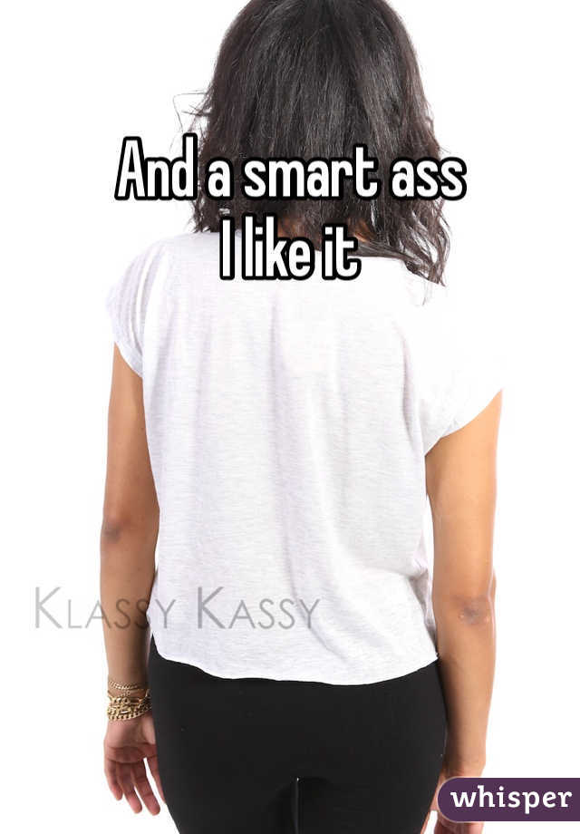 And a smart ass 
I like it 