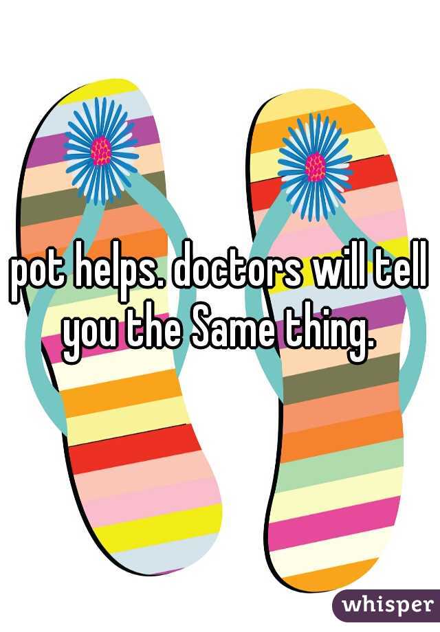 pot helps. doctors will tell you the Same thing. 