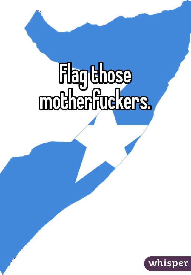 Flag those motherfuckers. 