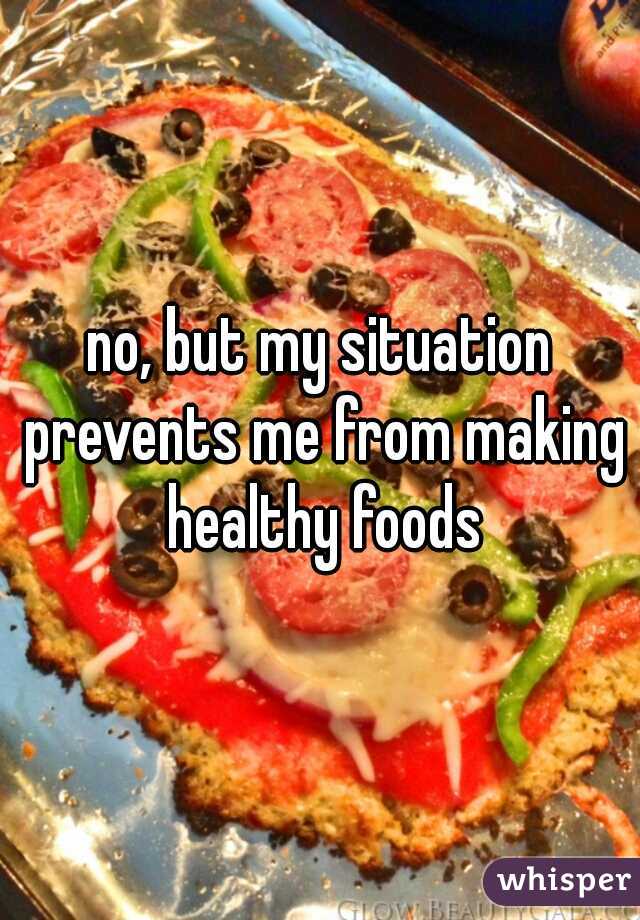 no, but my situation prevents me from making healthy foods