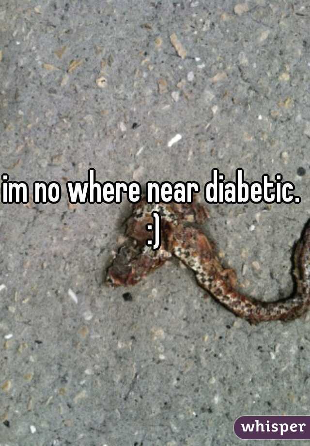 im no where near diabetic.  :) 