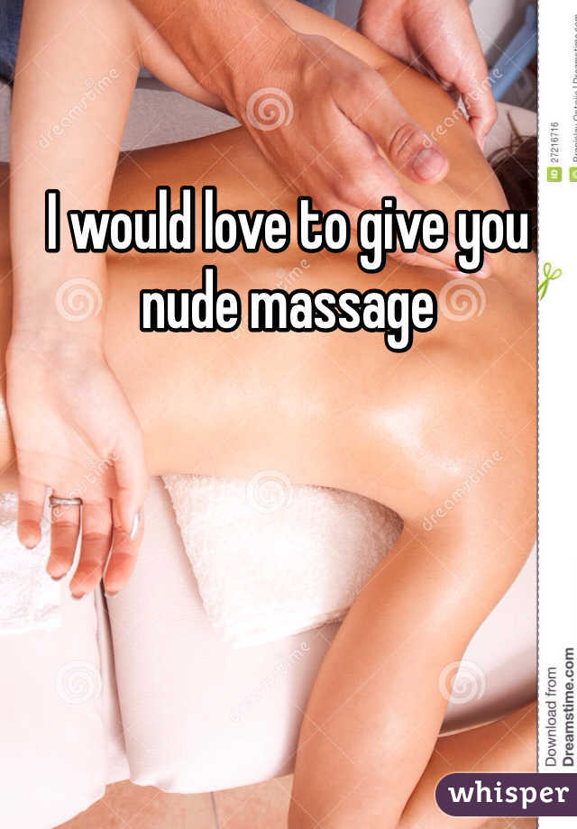 I would love to give you nude massage