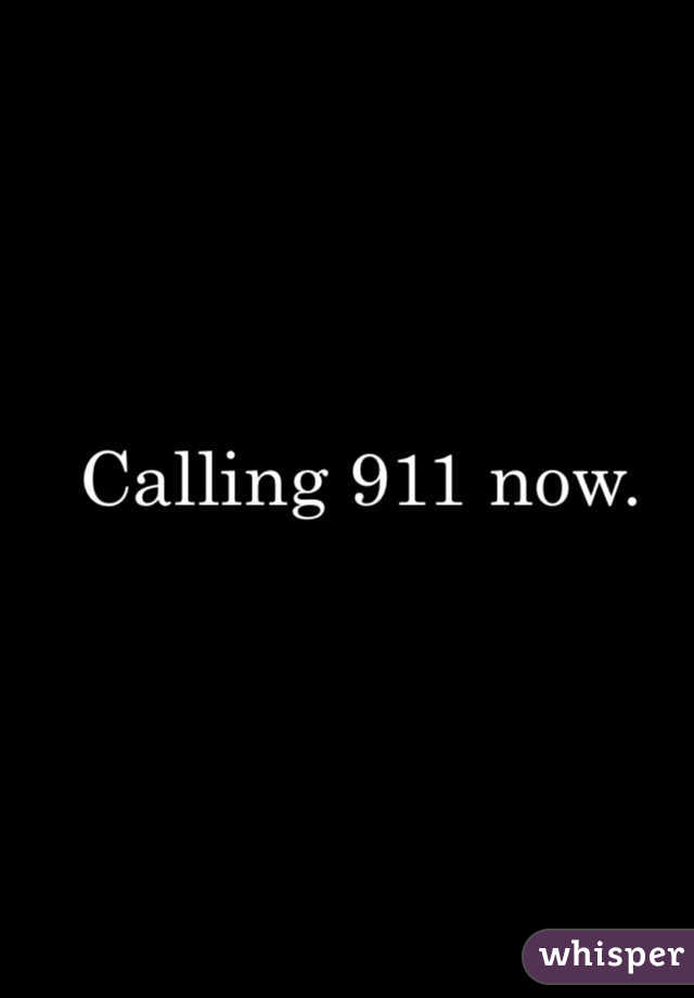 Calling 911 now.
