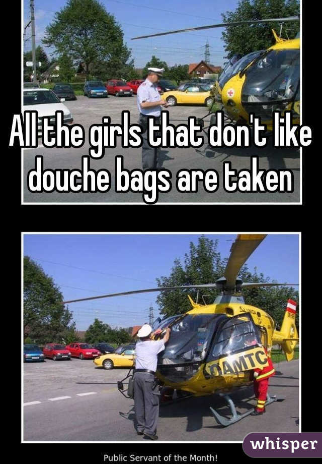 All the girls that don't like douche bags are taken